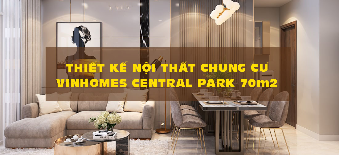 THIẾT KẾ NỘI THẤT CHUNG CƯ VINHOMES CENTRAL PARK 70M2